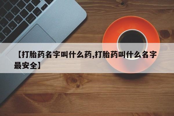 米非米索网上购买【打胎药名字叫什么药,打胎药叫什么名字 最安全】