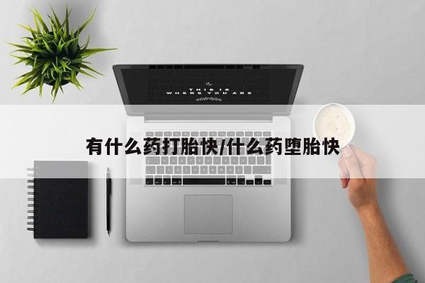 米非米索网上购买有什么药打胎快/什么药堕胎快