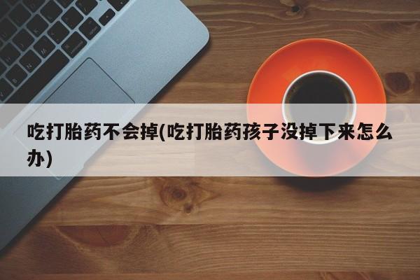米非米索网上购买吃打胎药不会掉(吃打胎药孩子没掉下来怎么办)