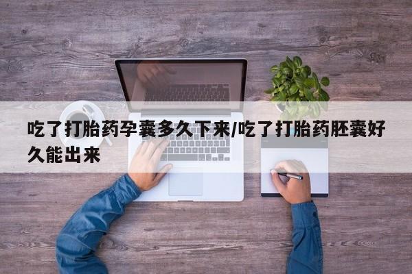 米非米索网上购买吃了打胎药孕囊多久下来/吃了打胎药胚囊好久能出来