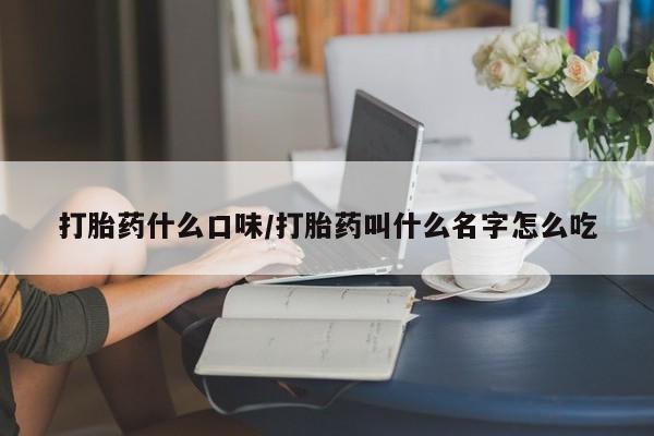 米非米索网上购买打胎药什么口味/打胎药叫什么名字怎么吃