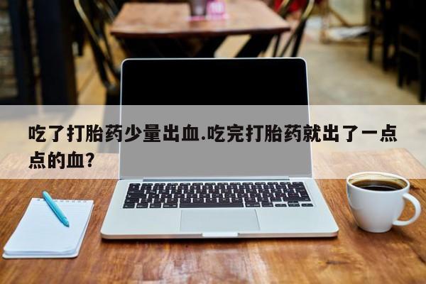 米非米索网上购买吃了打胎药少量出血.吃完打胎药就出了一点点的血？