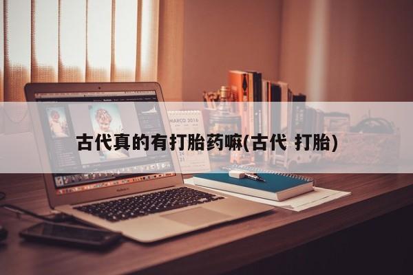 米非米索网上购买古代真的有打胎药嘛(古代 打胎)