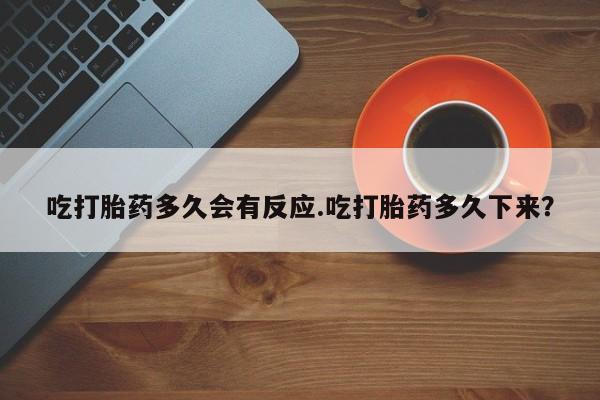 米非米索网上购买吃打胎药多久会有反应.吃打胎药多久下来？