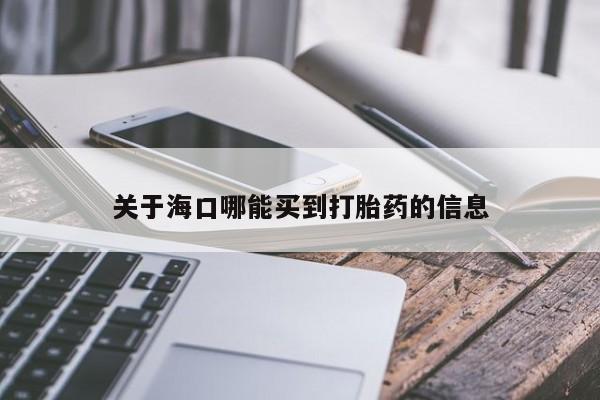 米非米索网上购买关于海口哪能买到打胎药的信息