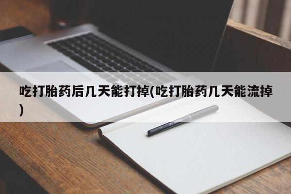 米非米索网上购买吃打胎药后几天能打掉(吃打胎药几天能流掉)