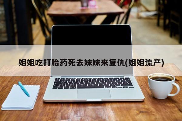 米非米索网上购买姐姐吃打胎药死去妹妹来复仇(姐姐流产)