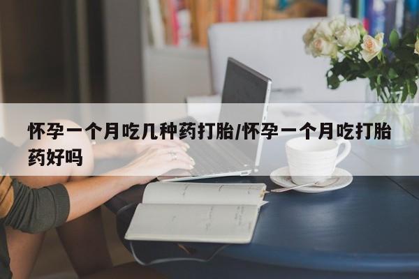 米非米索网上购买怀孕一个月吃几种药打胎/怀孕一个月吃打胎药好吗