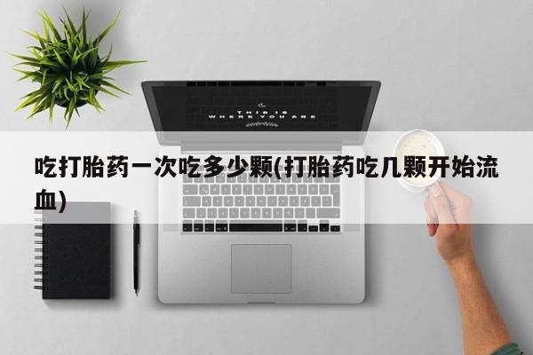 米非米索网上购买吃打胎药一次吃多少颗(打胎药吃几颗开始流血)