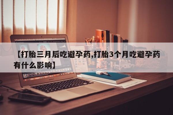 米非米索网上购买【打胎三月后吃避孕药,打胎3个月吃避孕药有什么影响】
