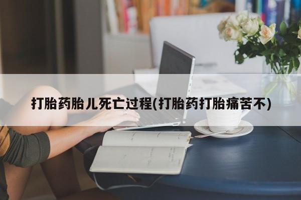 米非米索网上购买打胎药胎儿死亡过程(打胎药打胎痛苦不)