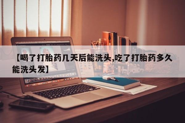 米非米索网上购买【喝了打胎药几天后能洗头,吃了打胎药多久能洗头发】