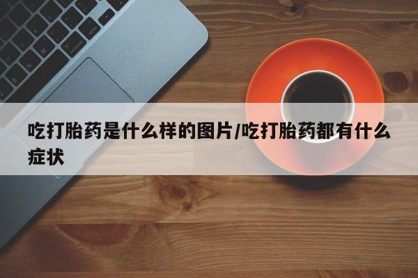米非米索网上购买吃打胎药是什么样的图片/吃打胎药都有什么症状