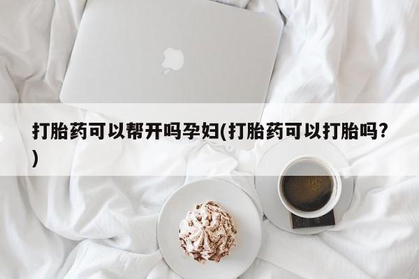米非米索网上购买打胎药可以帮开吗孕妇(打胎药可以打胎吗?)
