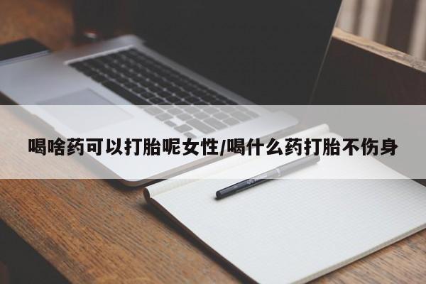 米非米索网上购买喝啥药可以打胎呢女性/喝什么药打胎不伤身