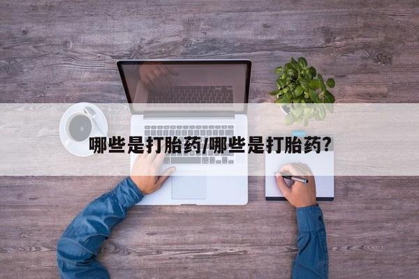 米非米索网上购买哪些是打胎药/哪些是打胎药?