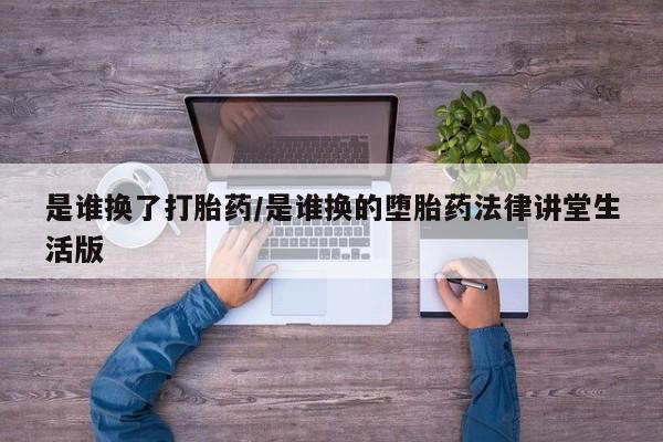 米非米索网上购买是谁换了打胎药/是谁换的堕胎药法律讲堂生活版