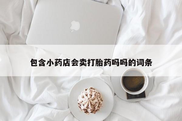 米非米索网上购买包含小药店会卖打胎药吗吗的词条