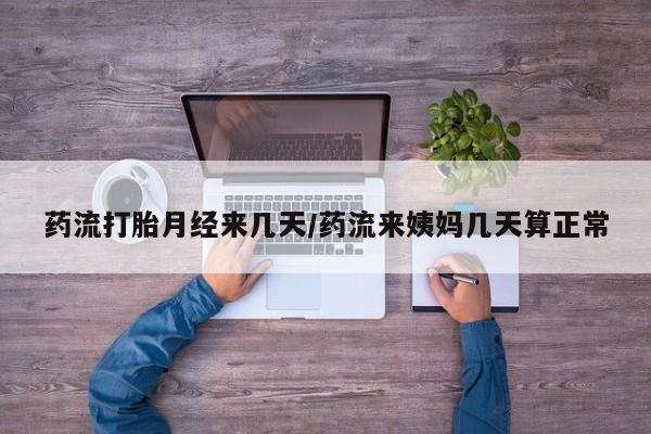 米非米索网上购买药流打胎月经来几天/药流来姨妈几天算正常