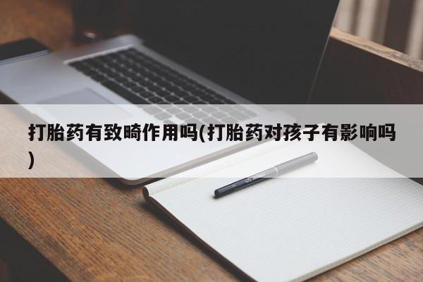 米非米索网上购买打胎药有致畸作用吗(打胎药对孩子有影响吗)