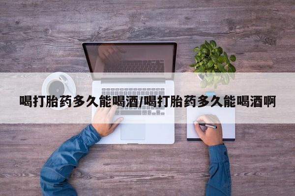 米非米索网上购买喝打胎药多久能喝酒/喝打胎药多久能喝酒啊