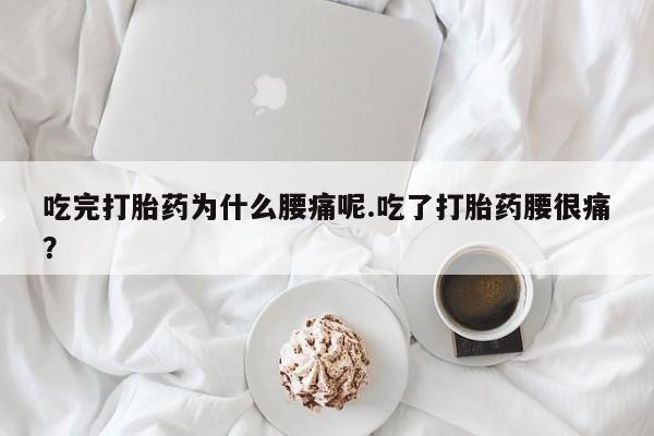 米非米索网上购买吃完打胎药为什么腰痛呢.吃了打胎药腰很痛？