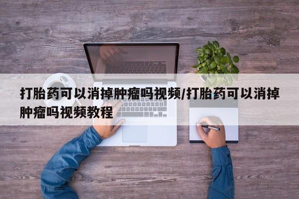 米非米索网上购买打胎药可以消掉肿瘤吗视频/打胎药可以消掉肿瘤吗视频教程