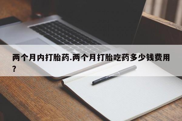 米非米索网上购买两个月内打胎药.两个月打胎吃药多少钱费用？