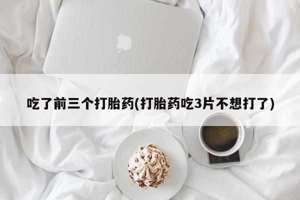 米非米索网上购买吃了前三个打胎药(打胎药吃3片不想打了)